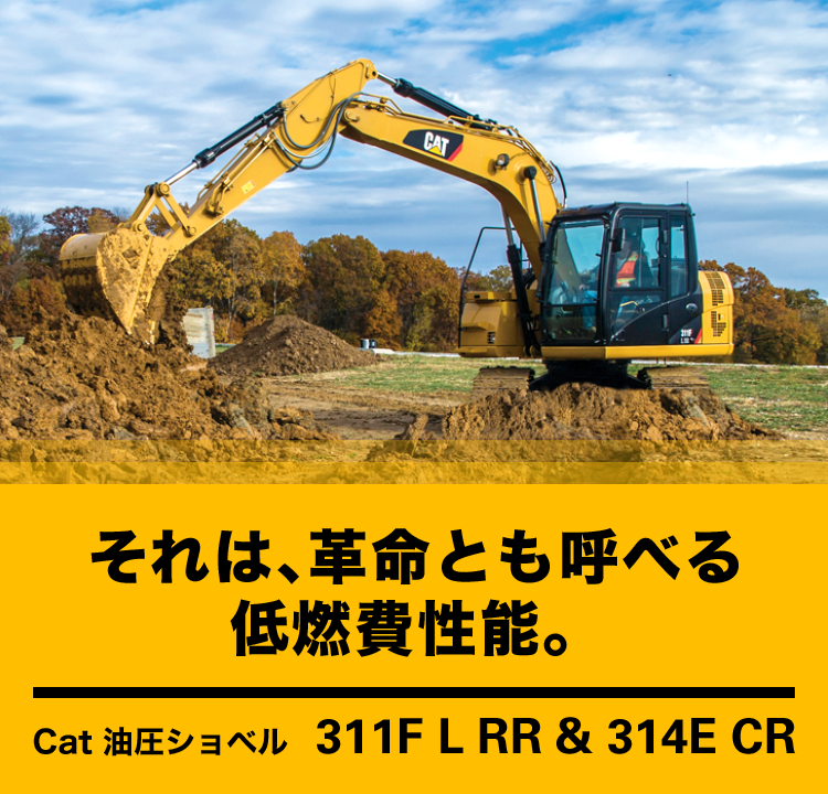 それは、革命とも呼べる低燃費性能。Cat 油圧ショベル - 311F L RR & 314E CR