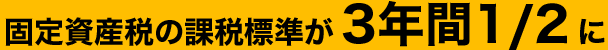 固定資産税の課税標準が3年間1/2に