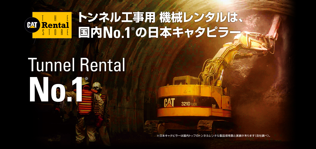 トンネル工事用 機械レンタルは、国内No.1※の日本キャタピラー　Tunnel Rental No.1　日本キャタピラーは国内トップのトンネルレンタル製品保有数と実績があります（自社調べ）。
